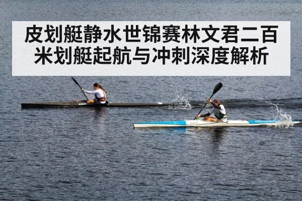 皮划艇静水世锦赛林文君二百米划艇起航与冲刺深度解析