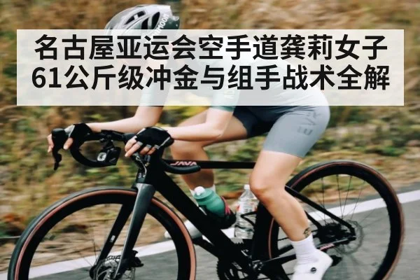 名古屋亚运会空手道龚莉女子61公斤级冲金与组手战术全解