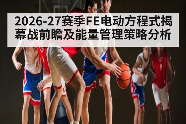 2026-27赛季FE电动方程式揭幕战前瞻及能量管理策略分析