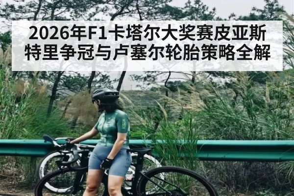 2026年F1卡塔尔大奖赛皮亚斯特里争冠与卢塞尔轮胎策略全解